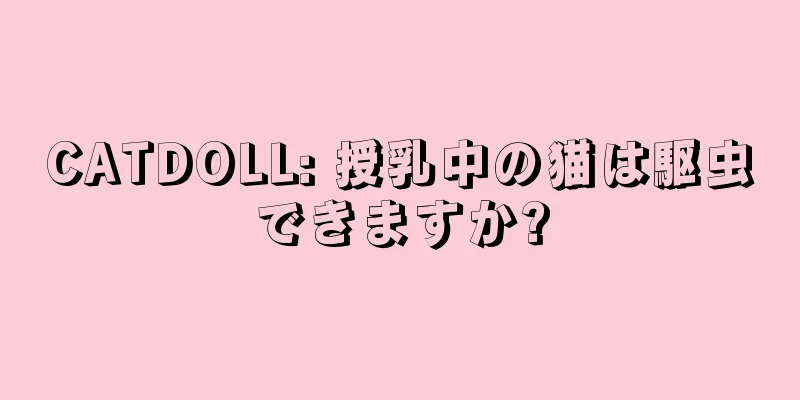 CATDOLL: 授乳中の猫は駆虫できますか?