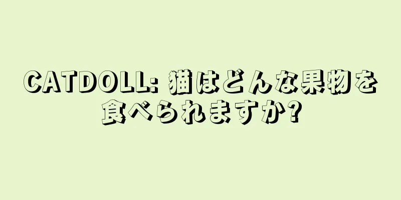 CATDOLL: 猫はどんな果物を食べられますか?