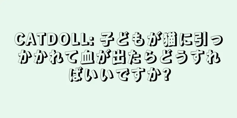 CATDOLL: 子どもが猫に引っかかれて血が出たらどうすればいいですか?