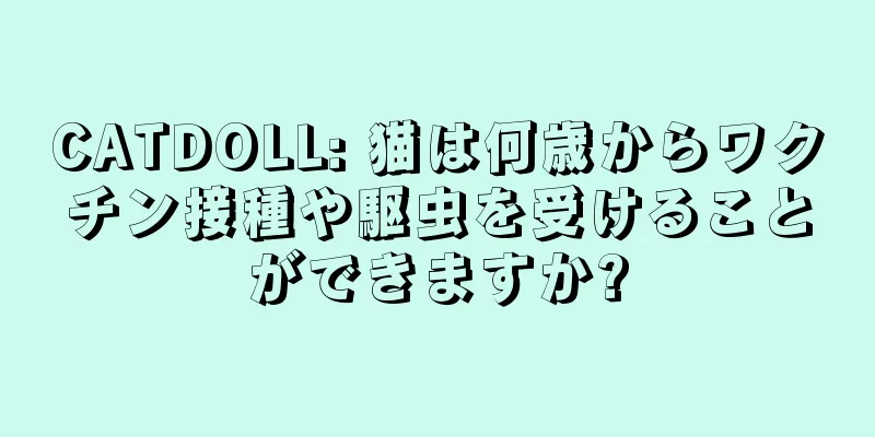 CATDOLL: 猫は何歳からワクチン接種や駆虫を受けることができますか?
