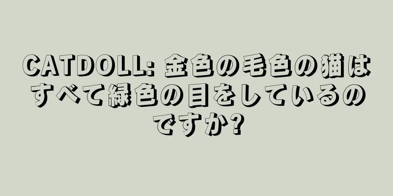 CATDOLL: 金色の毛色の猫はすべて緑色の目をしているのですか?