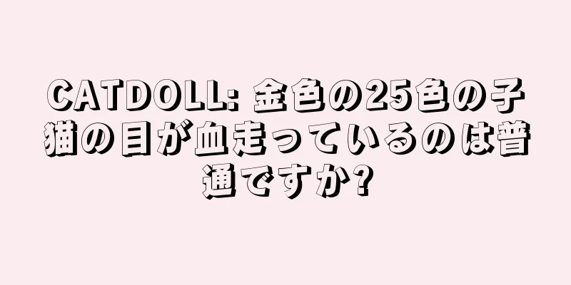 CATDOLL: 金色の25色の子猫の目が血走っているのは普通ですか?