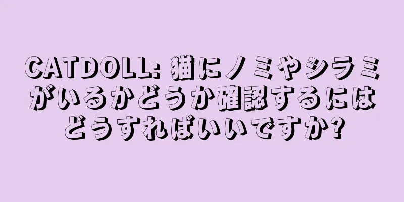 CATDOLL: 猫にノミやシラミがいるかどうか確認するにはどうすればいいですか?