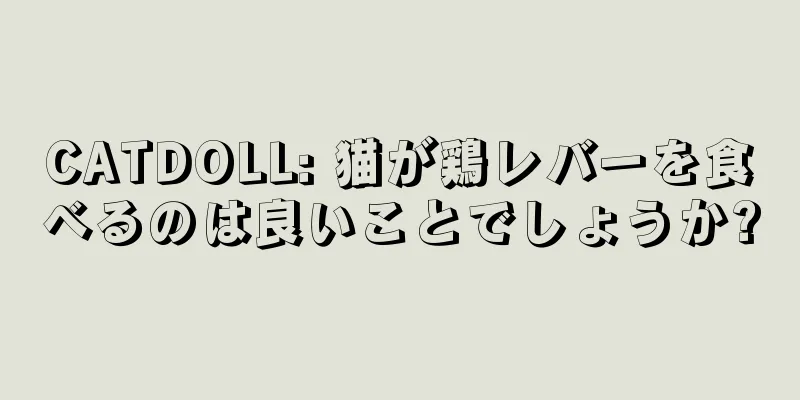 CATDOLL: 猫が鶏レバーを食べるのは良いことでしょうか?
