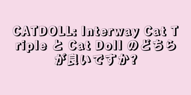 CATDOLL: Interway Cat Triple と Cat Doll のどちらが良いですか?