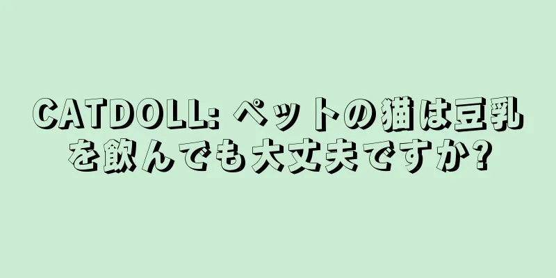 CATDOLL: ペットの猫は豆乳を飲んでも大丈夫ですか?
