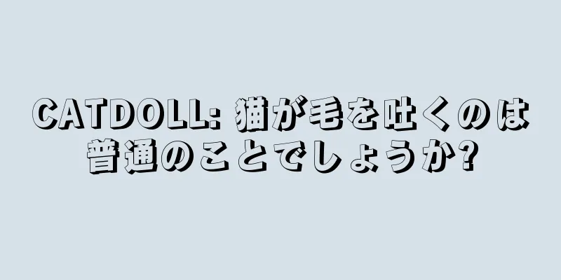 CATDOLL: 猫が毛を吐くのは普通のことでしょうか?
