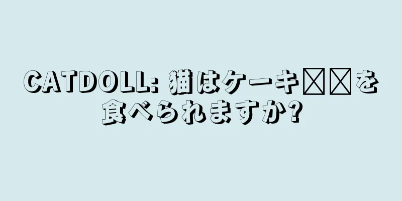 CATDOLL: 猫はケーキ​​を食べられますか?