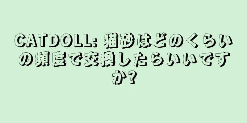 CATDOLL: 猫砂はどのくらいの頻度で交換したらいいですか?