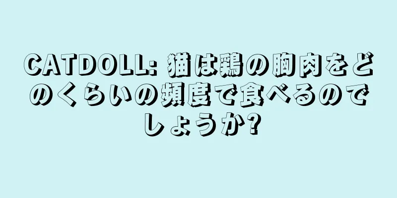 CATDOLL: 猫は鶏の胸肉をどのくらいの頻度で食べるのでしょうか?