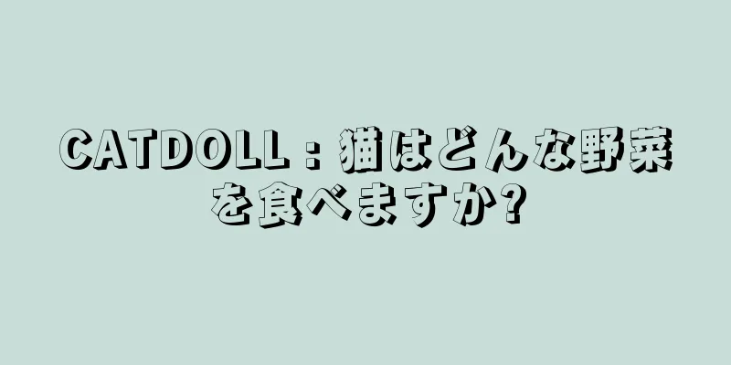 CATDOLL : 猫はどんな野菜を食べますか?