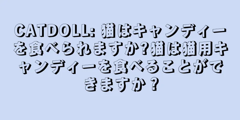 CATDOLL: 猫はキャンディーを食べられますか?猫は猫用キャンディーを食べることができますか？