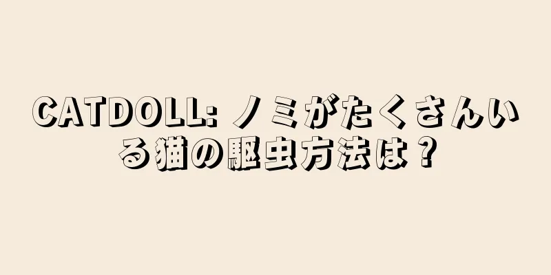 CATDOLL: ノミがたくさんいる猫の駆虫方法は？