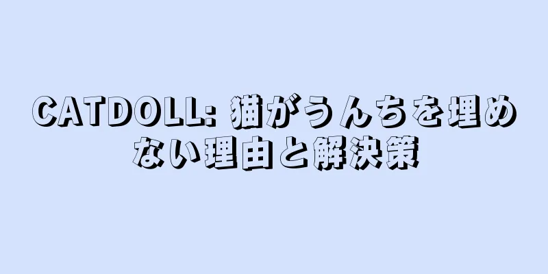 CATDOLL: 猫がうんちを埋めない理由と解決策