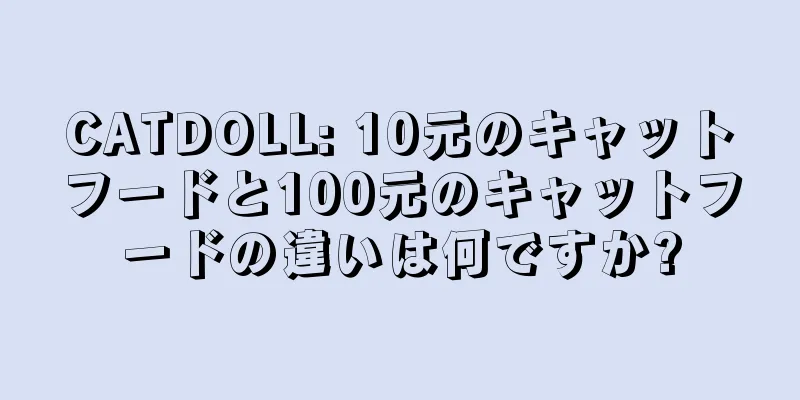 CATDOLL: 10元のキャットフードと100元のキャットフードの違いは何ですか?