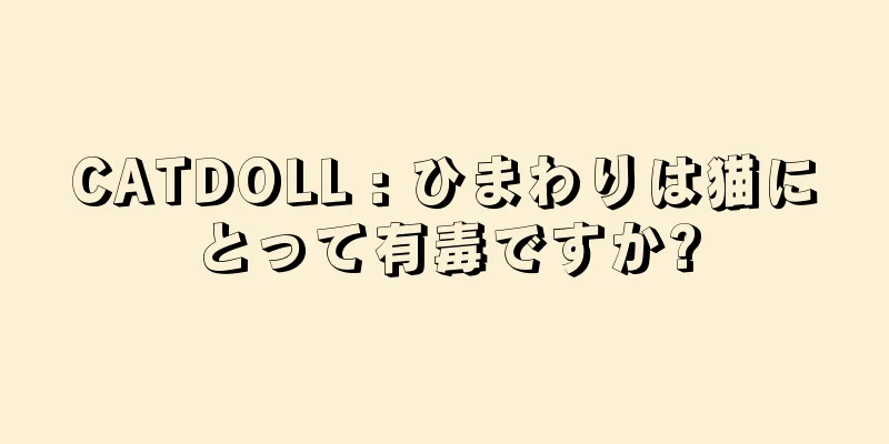 CATDOLL : ひまわりは猫にとって有毒ですか?