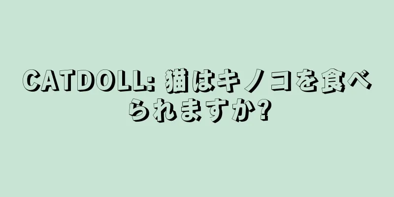 CATDOLL: 猫はキノコを食べられますか?