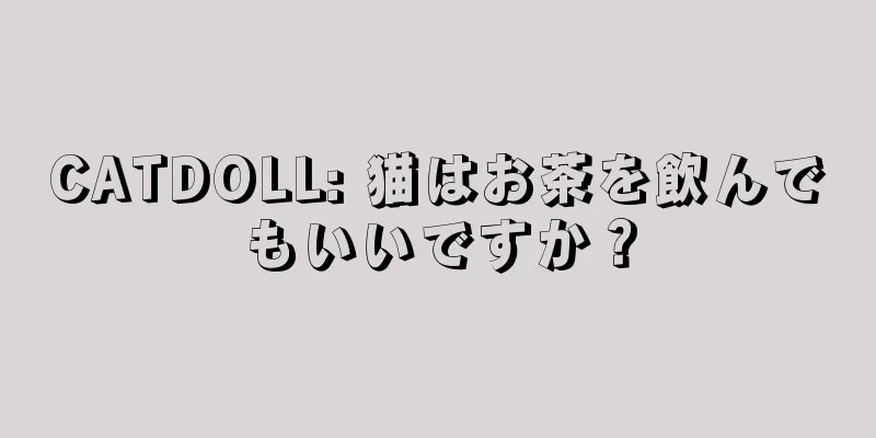 CATDOLL: 猫はお茶を飲んでもいいですか？