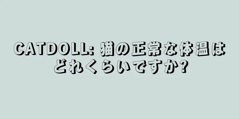 CATDOLL: 猫の正常な体温はどれくらいですか?