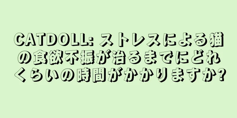CATDOLL: ストレスによる猫の食欲不振が治るまでにどれくらいの時間がかかりますか?
