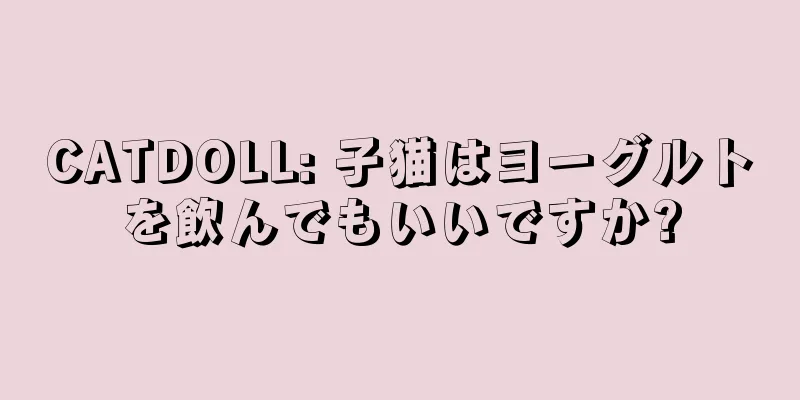 CATDOLL: 子猫はヨーグルトを飲んでもいいですか?