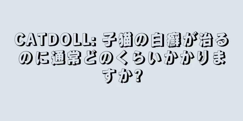 CATDOLL: 子猫の白癬が治るのに通常どのくらいかかりますか?