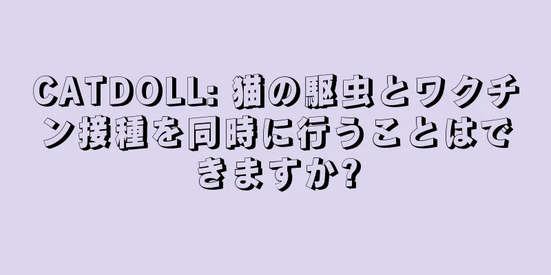 CATDOLL: 猫の駆虫とワクチン接種を同時に行うことはできますか?