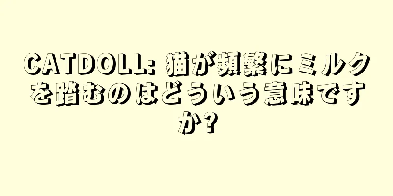 CATDOLL: 猫が頻繁にミルクを踏むのはどういう意味ですか?