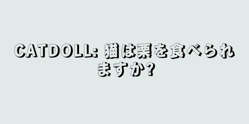 CATDOLL: 猫は栗を食べられますか?