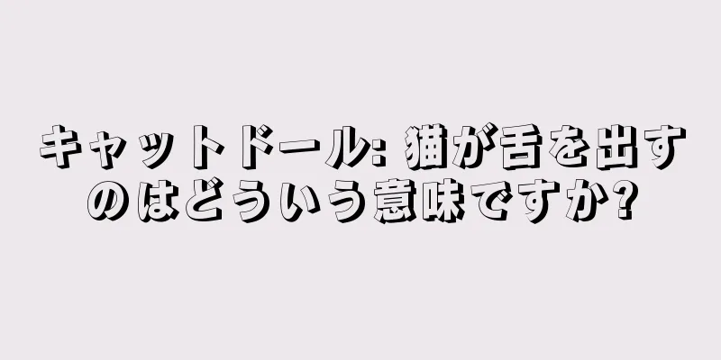 キャットドール: 猫が舌を出すのはどういう意味ですか?