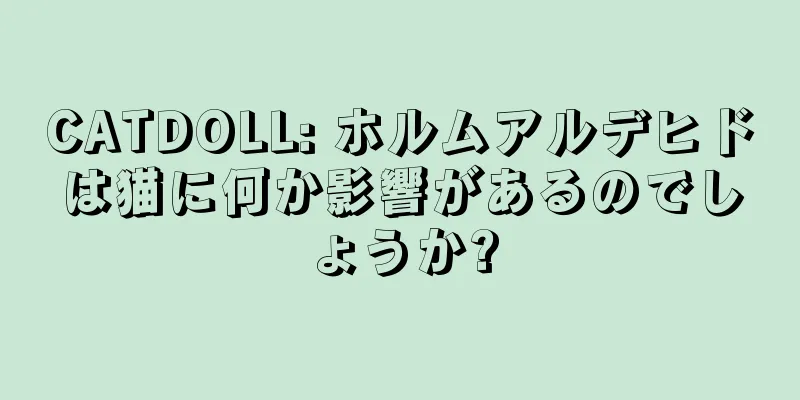 CATDOLL: ホルムアルデヒドは猫に何か影響があるのでしょうか?