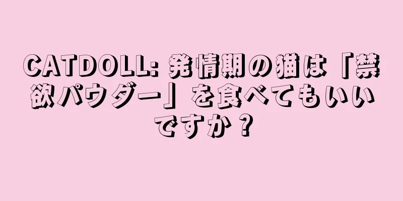 CATDOLL: 発情期の猫は「禁欲パウダー」を食べてもいいですか？