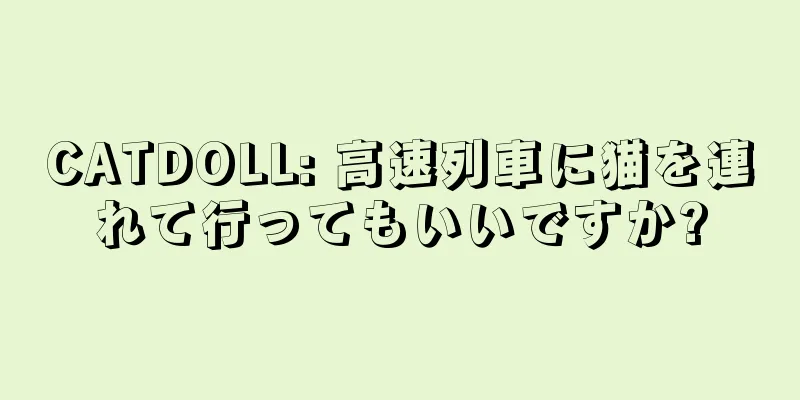 CATDOLL: 高速列車に猫を連れて行ってもいいですか?