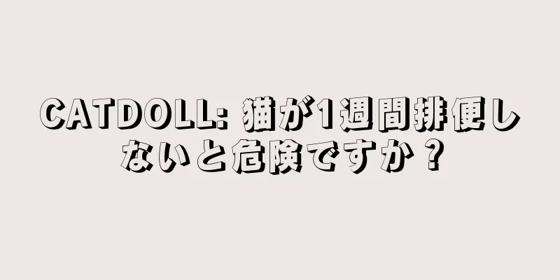 CATDOLL: 猫が1週間排便しないと危険ですか？