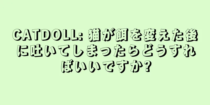 CATDOLL: 猫が餌を変えた後に吐いてしまったらどうすればいいですか?