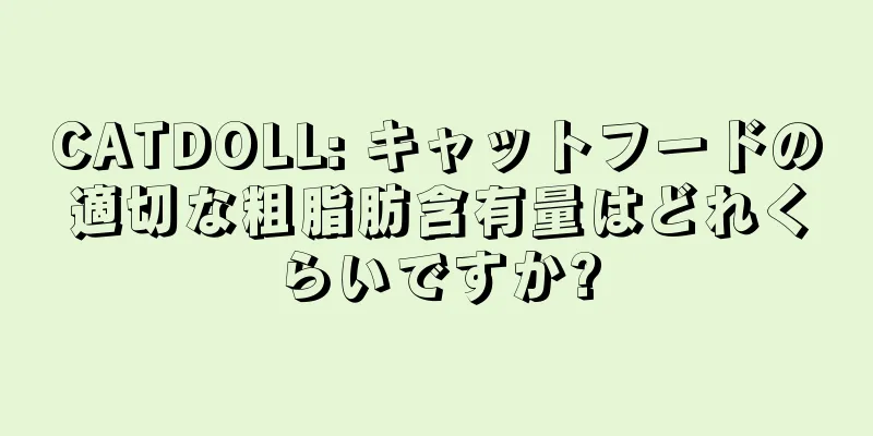 CATDOLL: キャットフードの適切な粗脂肪含有量はどれくらいですか?