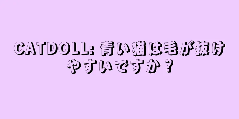 CATDOLL: 青い猫は毛が抜けやすいですか？