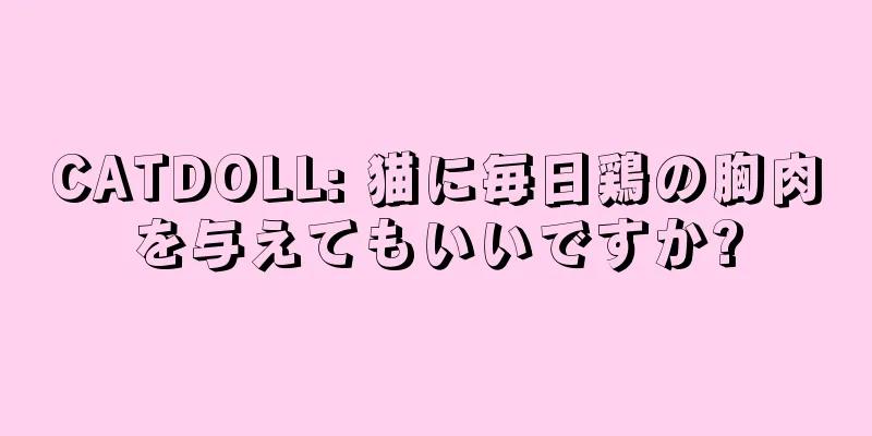 CATDOLL: 猫に毎日鶏の胸肉を与えてもいいですか?