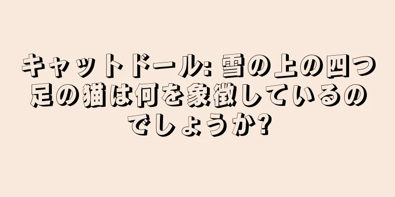 キャットドール: 雪の上の四つ足の猫は何を象徴しているのでしょうか?