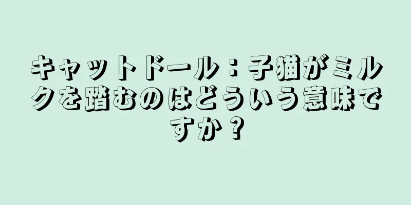 キャットドール：子猫がミルクを踏むのはどういう意味ですか？