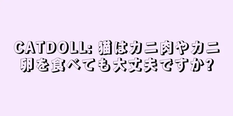CATDOLL: 猫はカニ肉やカニ卵を食べても大丈夫ですか?