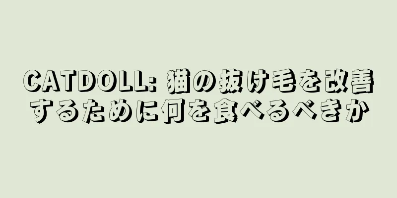 CATDOLL: 猫の抜け毛を改善するために何を食べるべきか