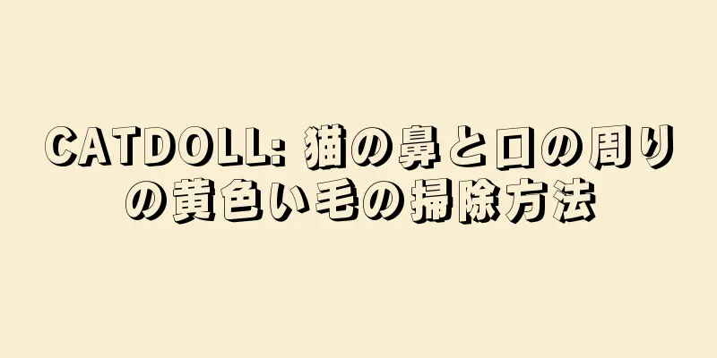 CATDOLL: 猫の鼻と口の周りの黄色い毛の掃除方法