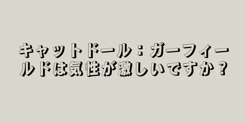 キャットドール：ガーフィールドは気性が激しいですか？