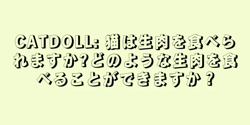 CATDOLL: 猫は生肉を食べられますか?どのような生肉を食べることができますか？