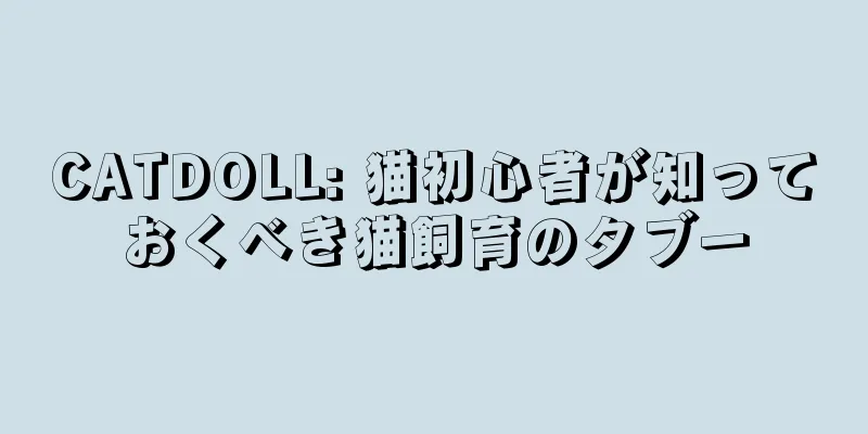 CATDOLL: 猫初心者が知っておくべき猫飼育のタブー