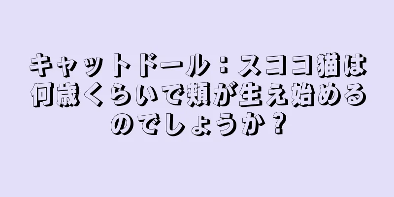 キャットドール：スココ猫は何歳くらいで頬が生え始めるのでしょうか？