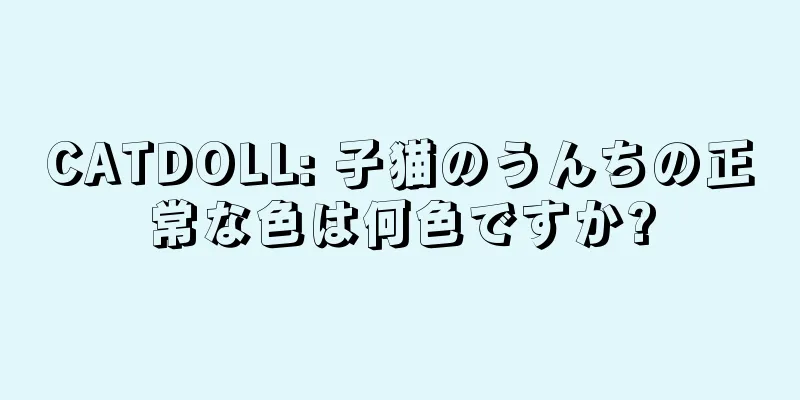 CATDOLL: 子猫のうんちの正常な色は何色ですか?