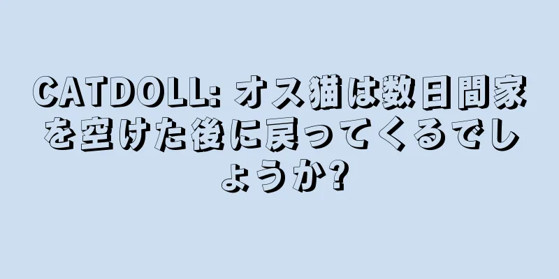 CATDOLL: オス猫は数日間家を空けた後に戻ってくるでしょうか?
