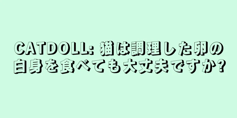CATDOLL: 猫は調理した卵の白身を食べても大丈夫ですか?